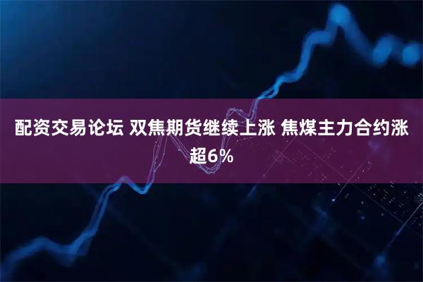 配资交易论坛 双焦期货继续上涨 焦煤主力合约涨超6%