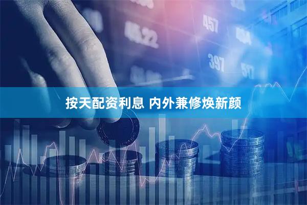 按天配资利息 内外兼修焕新颜