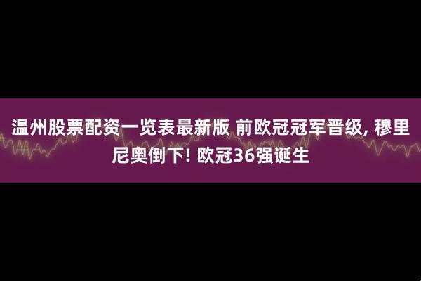温州股票配资一览表最新版 前欧冠冠军晋级, 穆里尼奥倒下! 欧冠36强诞生