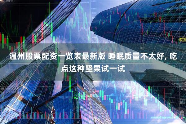 温州股票配资一览表最新版 睡眠质量不太好, 吃点这种坚果试一试