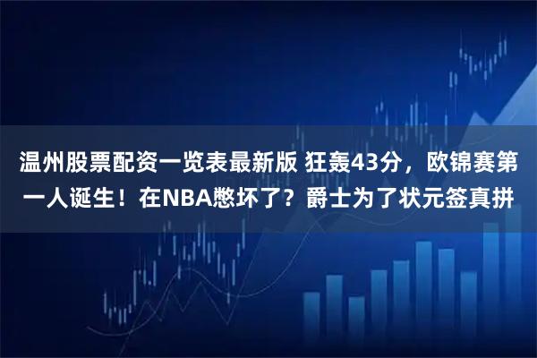 温州股票配资一览表最新版 狂轰43分，欧锦赛第一人诞生！在NBA憋坏了？爵士为了状元签真拼