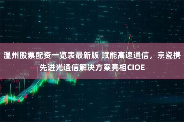 温州股票配资一览表最新版 赋能高速通信，京瓷携先进光通信解决方案亮相CIOE