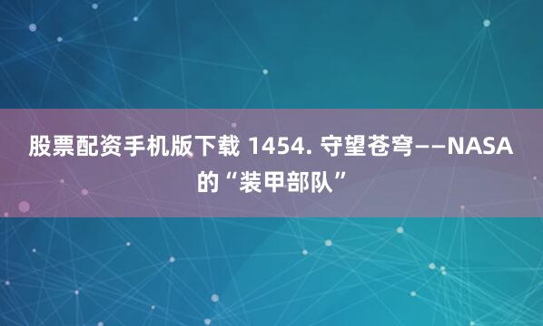 股票配资手机版下载 1454. 守望苍穹——NASA的“装甲部队”