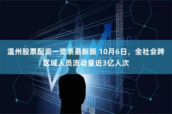 温州股票配资一览表最新版 10月6日，全社会跨区域人员流动量近3亿人次