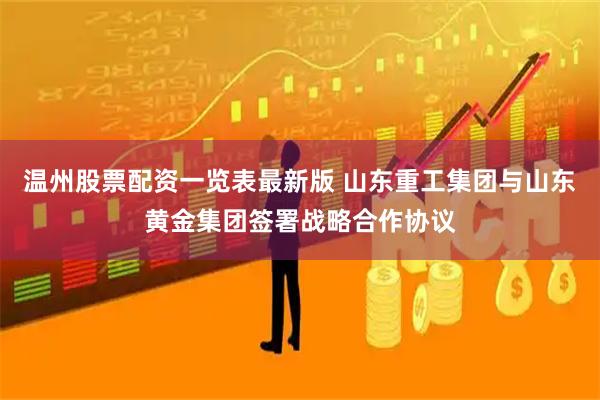 温州股票配资一览表最新版 山东重工集团与山东黄金集团签署战略合作协议