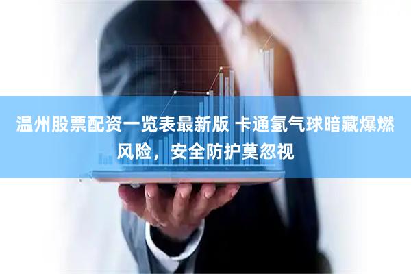 温州股票配资一览表最新版 卡通氢气球暗藏爆燃风险，安全防护莫忽视