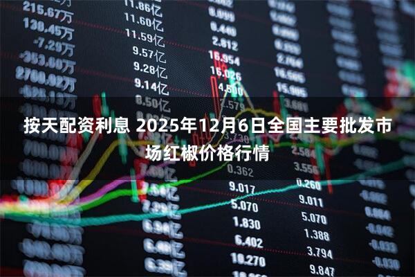 按天配资利息 2025年12月6日全国主要批发市场红椒价格行情