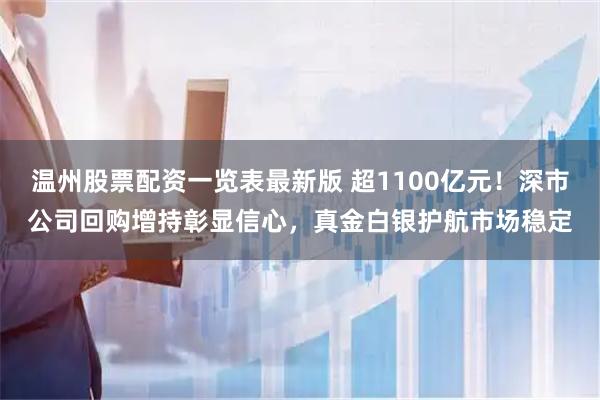温州股票配资一览表最新版 超1100亿元！深市公司回购增持彰显信心，真金白银护航市场稳定