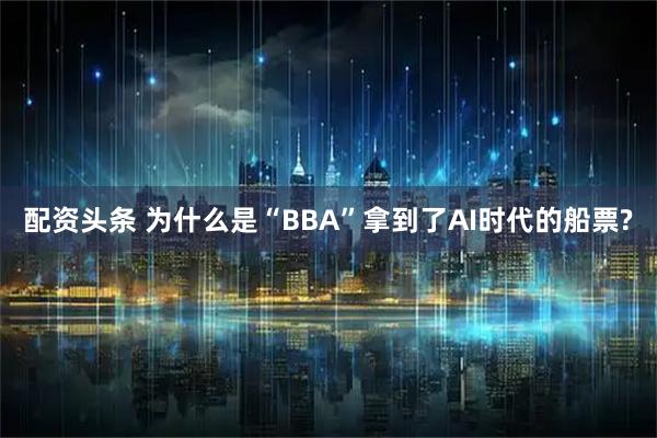 配资头条 为什么是“BBA”拿到了AI时代的船票?