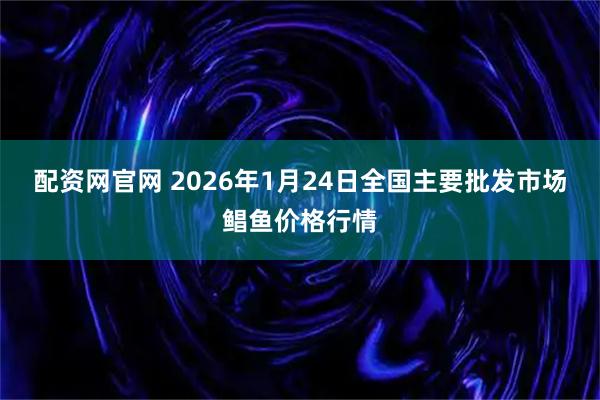 配资网官网 2026年1月24日全国主要批发市场鲳鱼价格行情