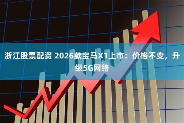浙江股票配资 2026款宝马X1上市:价格不变,升级5G网络