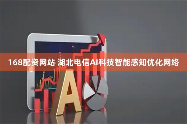 168配资网站 湖北电信AI科技智能感知优化网络