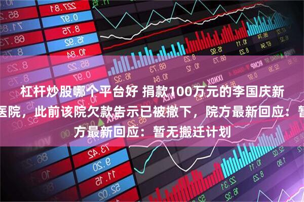杠杆炒股哪个平台好 捐款100万元的李国庆新年现身嫣然医院,此前该院欠款告示已被撤下,院方最新回应:暂无搬迁计划