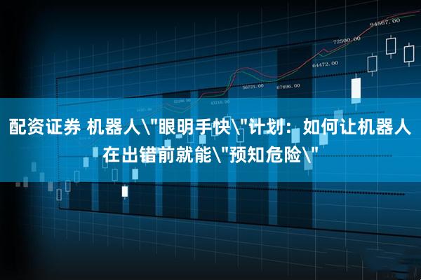 配资证券 机器人＂眼明手快＂计划：如何让机器人在出错前就能＂预知危险＂