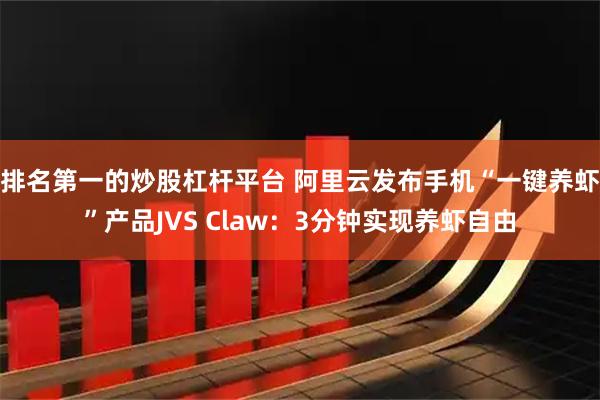 排名第一的炒股杠杆平台 阿里云发布手机“一键养虾”产品JVS Claw：3分钟实现养虾自由