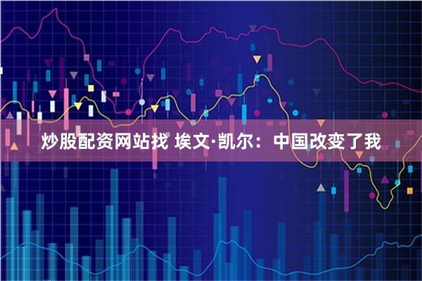 炒股配资网站找 埃文·凯尔：中国改变了我
