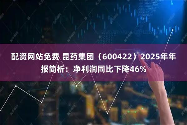 配资网站免费 昆药集团(600422)2025年年报简析:净利润同比下降46%