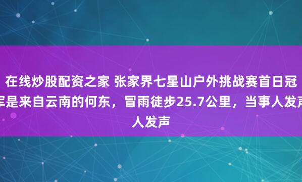 在线炒股配资之家 张家界七星山户外挑战赛首日冠军是来自云南的何东,冒雨徒步25.7公里,当事人发声