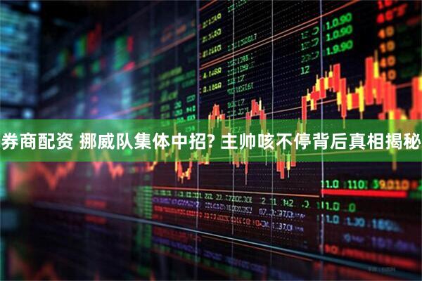 券商配资 挪威队集体中招? 主帅咳不停背后真相揭秘