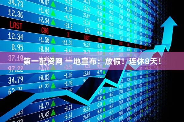 第一配资网 一地宣布：放假！连休8天！