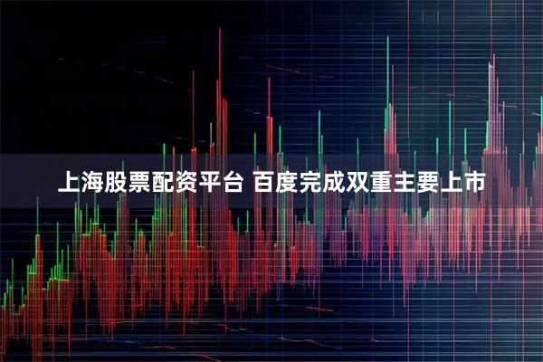 上海股票配资平台 百度完成双重主要上市